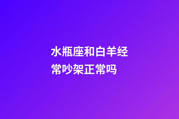 水瓶座和白羊经常吵架正常吗-第1张-星座运势-玄机派