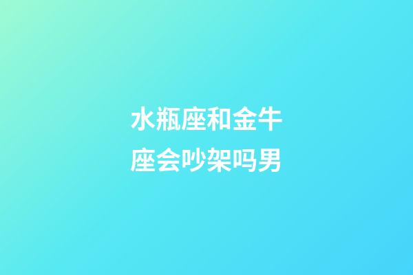 水瓶座和金牛座会吵架吗男-第1张-星座运势-玄机派