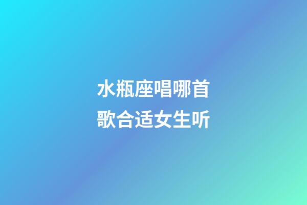 水瓶座唱哪首歌合适女生听-第1张-星座运势-玄机派