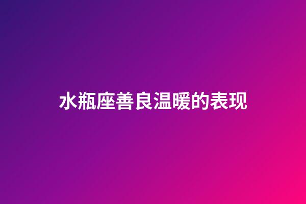 水瓶座善良温暖的表现-第1张-星座运势-玄机派