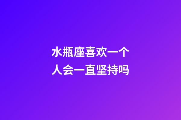 水瓶座喜欢一个人会一直坚持吗-第1张-星座运势-玄机派