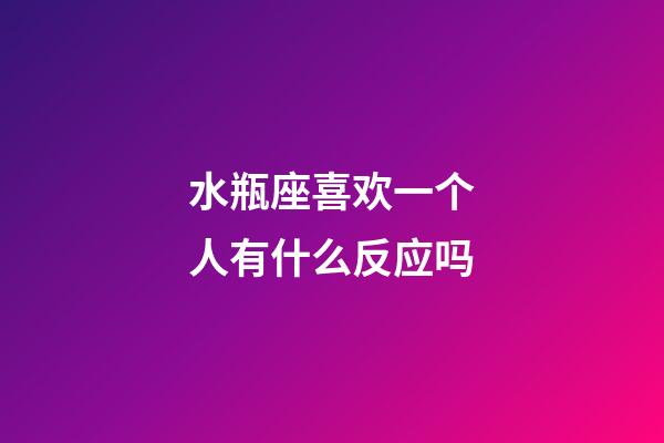 水瓶座喜欢一个人有什么反应吗-第1张-星座运势-玄机派