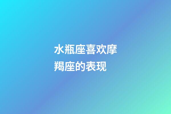 水瓶座喜欢摩羯座的表现-第1张-星座运势-玄机派