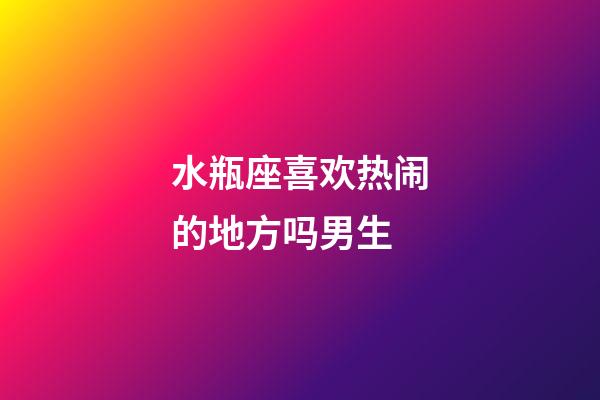 水瓶座喜欢热闹的地方吗男生-第1张-星座运势-玄机派
