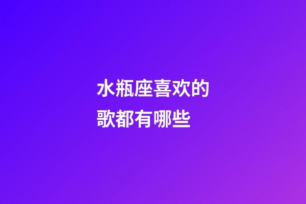 水瓶座喜欢的歌都有哪些-第1张-星座运势-玄机派