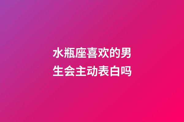 水瓶座喜欢的男生会主动表白吗-第1张-星座运势-玄机派