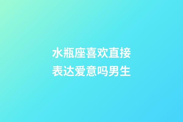 水瓶座喜欢直接表达爱意吗男生-第1张-星座运势-玄机派