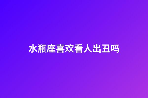 水瓶座喜欢看人出丑吗-第1张-星座运势-玄机派