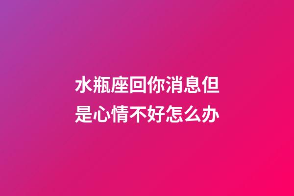 水瓶座回你消息但是心情不好怎么办-第1张-星座运势-玄机派