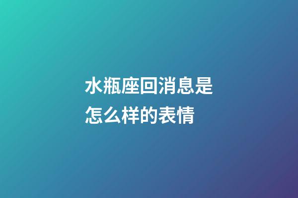 水瓶座回消息是怎么样的表情-第1张-星座运势-玄机派