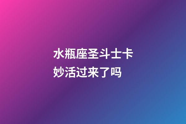 水瓶座圣斗士卡妙活过来了吗