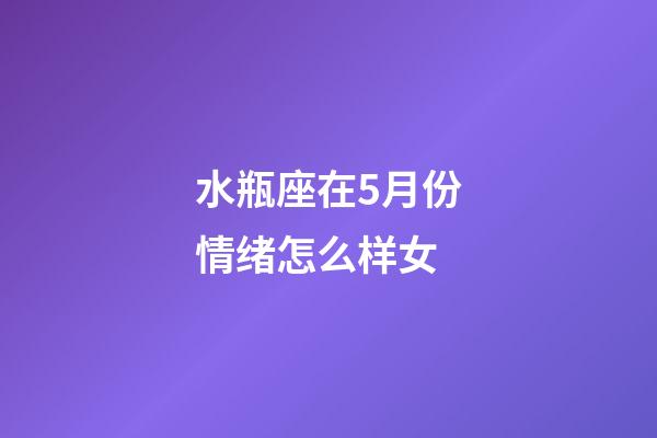 水瓶座在5月份情绪怎么样女-第1张-星座运势-玄机派