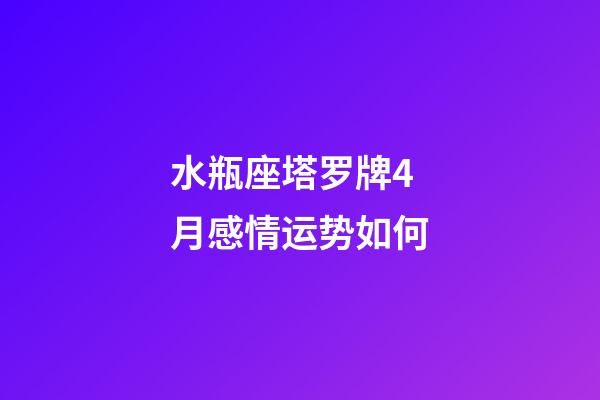 水瓶座塔罗牌4月感情运势如何-第1张-星座运势-玄机派