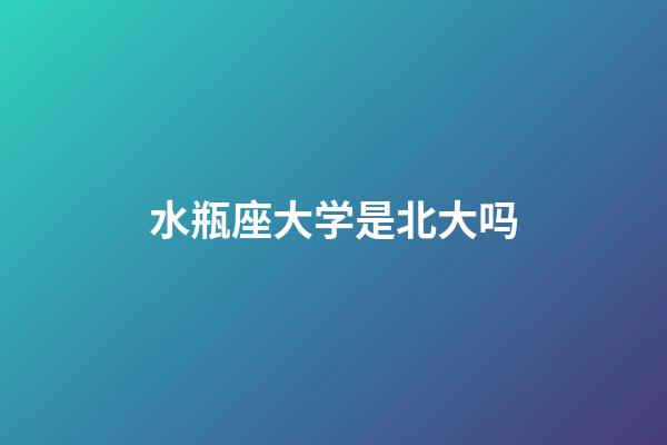 水瓶座大学是北大吗