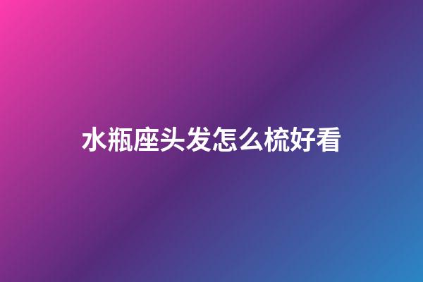 水瓶座头发怎么梳好看-第1张-星座运势-玄机派