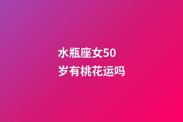 水瓶座女50岁有桃花运吗-第1张-星座运势-玄机派