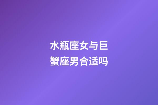 水瓶座女与巨蟹座男合适吗-第1张-星座运势-玄机派