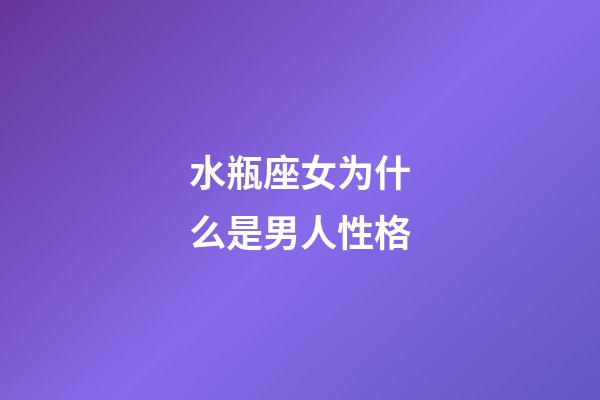 水瓶座女为什么是男人性格-第1张-星座运势-玄机派
