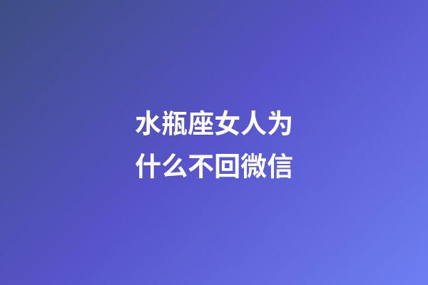 水瓶座女人为什么不回微信-第1张-星座运势-玄机派