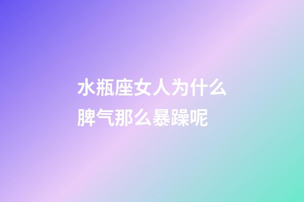 水瓶座女人为什么脾气那么暴躁呢-第1张-星座运势-玄机派