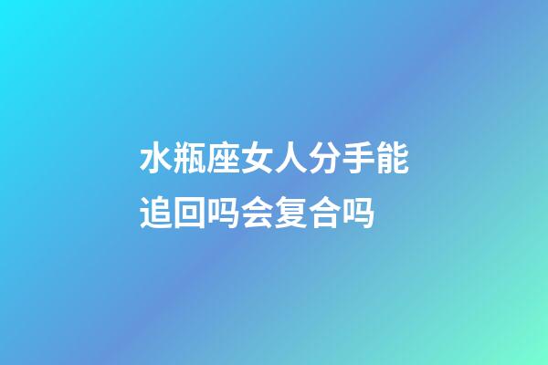 水瓶座女人分手能追回吗会复合吗-第1张-星座运势-玄机派