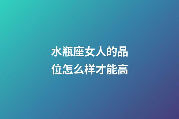 水瓶座女人的品位怎么样才能高