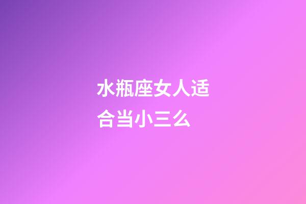 水瓶座女人适合当小三么-第1张-星座运势-玄机派