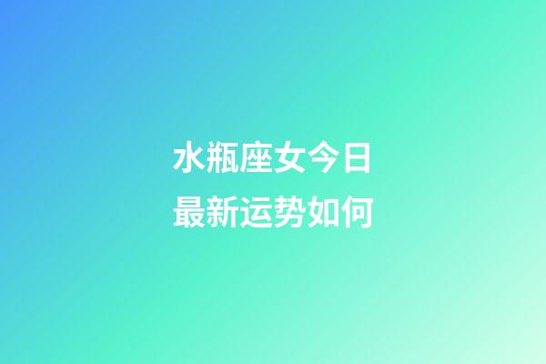 水瓶座女今日最新运势如何-第1张-星座运势-玄机派