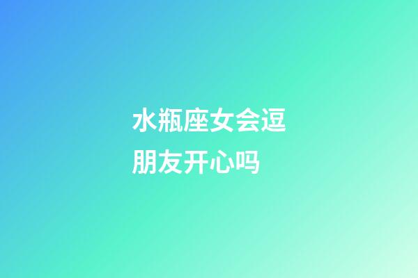 水瓶座女会逗朋友开心吗-第1张-星座运势-玄机派
