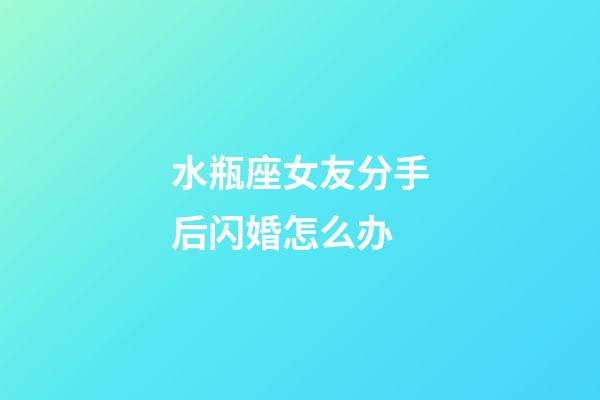 水瓶座女友分手后闪婚怎么办-第1张-星座运势-玄机派