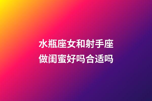 水瓶座女和射手座做闺蜜好吗合适吗-第1张-星座运势-玄机派