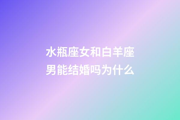 水瓶座女和白羊座男能结婚吗为什么-第1张-星座运势-玄机派