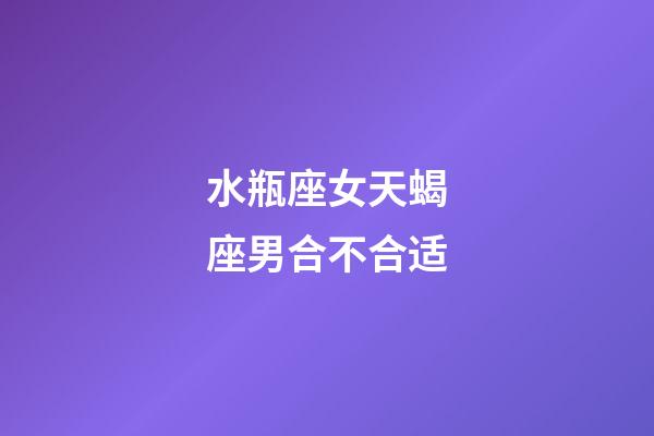 水瓶座女天蝎座男合不合适-第1张-星座运势-玄机派