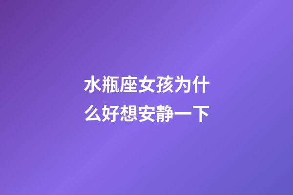 水瓶座女孩为什么好想安静一下-第1张-星座运势-玄机派