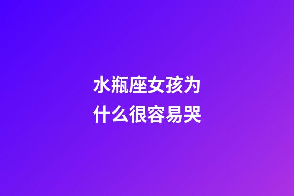 水瓶座女孩为什么很容易哭-第1张-星座运势-玄机派