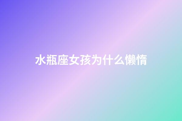 水瓶座女孩为什么懒惰-第1张-星座运势-玄机派