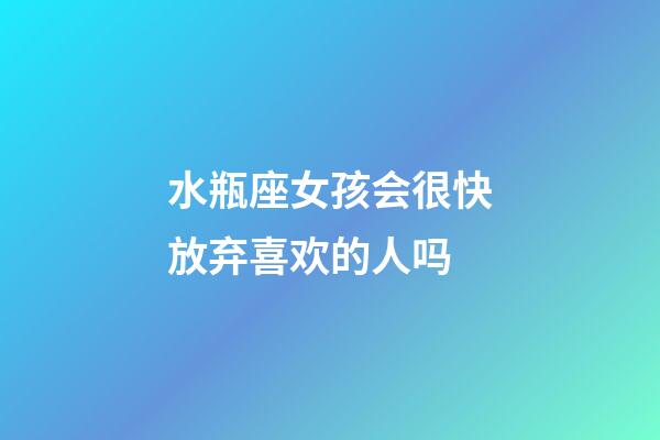 水瓶座女孩会很快放弃喜欢的人吗-第1张-星座运势-玄机派