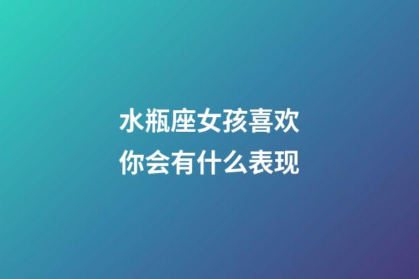 水瓶座女孩喜欢你会有什么表现-第1张-星座运势-玄机派