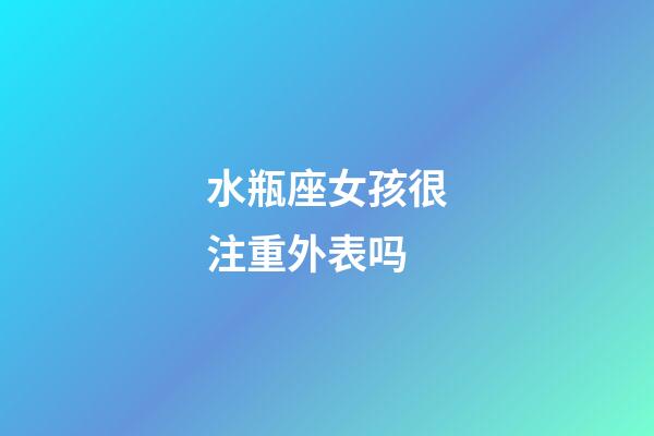 水瓶座女孩很注重外表吗-第1张-星座运势-玄机派