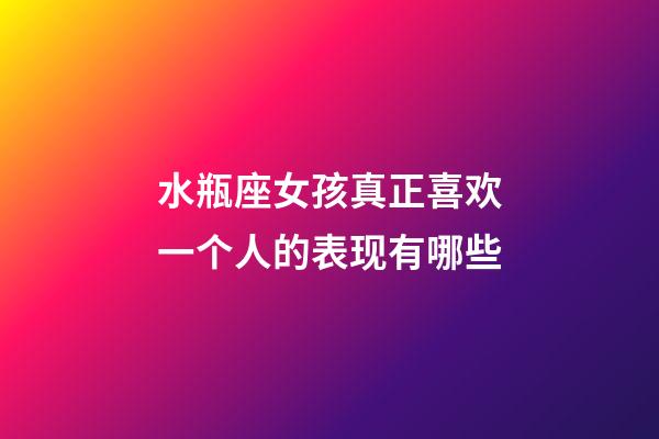水瓶座女孩真正喜欢一个人的表现有哪些-第1张-星座运势-玄机派