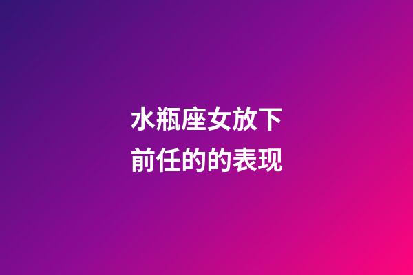 水瓶座女放下前任的的表现-第1张-星座运势-玄机派