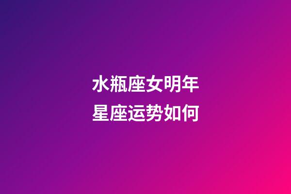 水瓶座女明年星座运势如何-第1张-星座运势-玄机派
