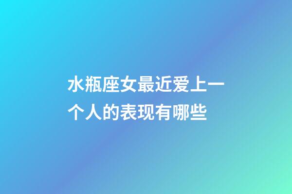 水瓶座女最近爱上一个人的表现有哪些-第1张-星座运势-玄机派