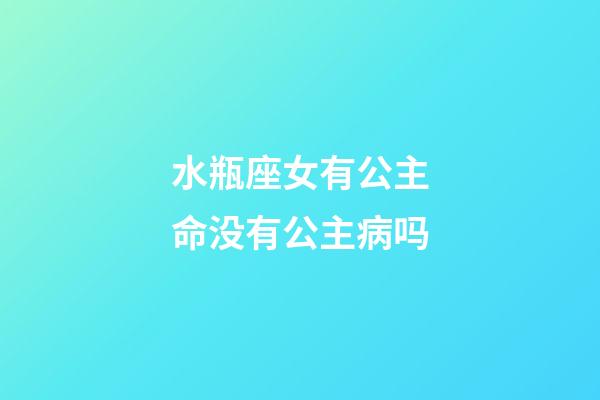 水瓶座女有公主命没有公主病吗-第1张-星座运势-玄机派
