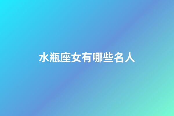 水瓶座女有哪些名人-第1张-星座运势-玄机派