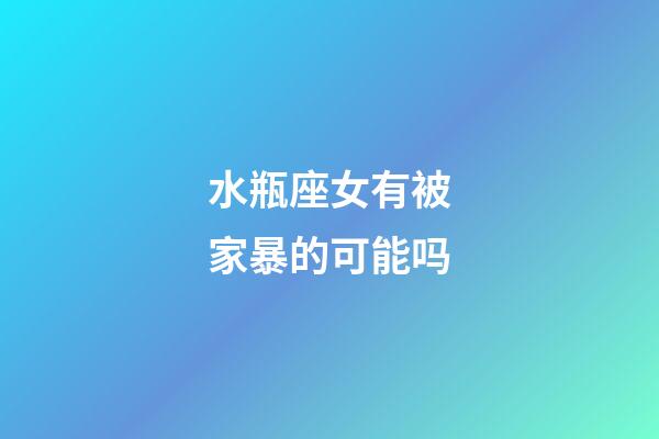 水瓶座女有被家暴的可能吗-第1张-星座运势-玄机派