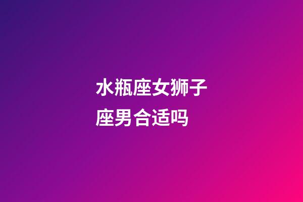 水瓶座女狮子座男合适吗-第1张-星座运势-玄机派