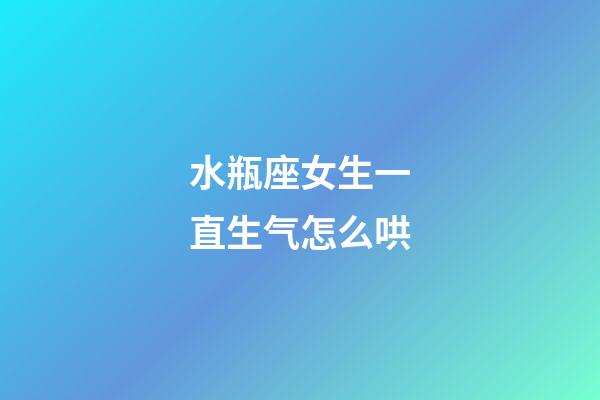 水瓶座女生一直生气怎么哄-第1张-星座运势-玄机派