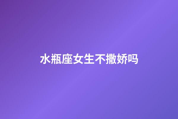 水瓶座女生不撒娇吗-第1张-星座运势-玄机派