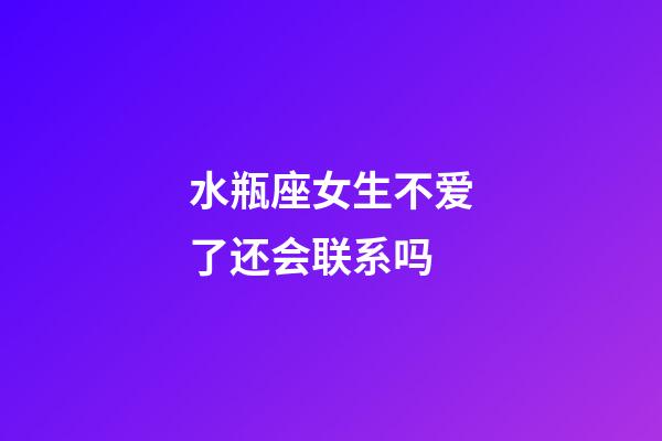 水瓶座女生不爱了还会联系吗-第1张-星座运势-玄机派
